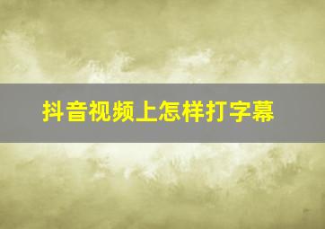 抖音视频上怎样打字幕