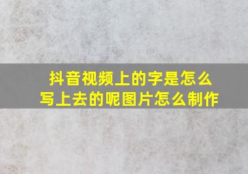 抖音视频上的字是怎么写上去的呢图片怎么制作