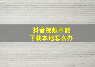 抖音视频不能下载本地怎么办