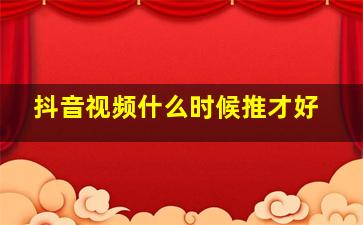 抖音视频什么时候推才好