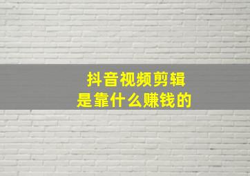 抖音视频剪辑是靠什么赚钱的