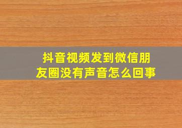 抖音视频发到微信朋友圈没有声音怎么回事