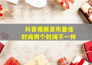 抖音视频发布最佳时间两个时间不一样