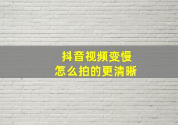 抖音视频变慢怎么拍的更清晰