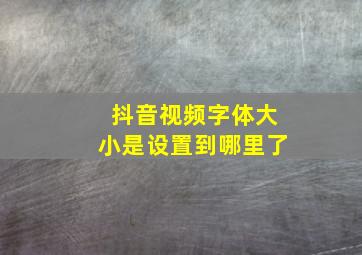 抖音视频字体大小是设置到哪里了