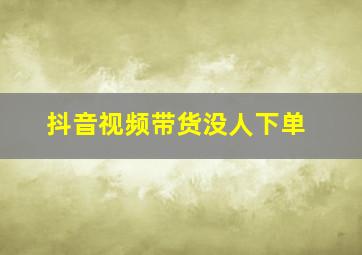 抖音视频带货没人下单