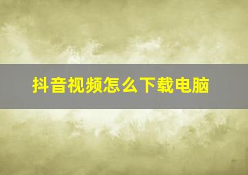 抖音视频怎么下载电脑