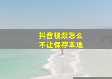 抖音视频怎么不让保存本地