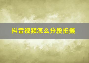 抖音视频怎么分段拍摄