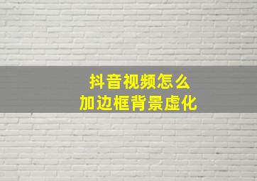 抖音视频怎么加边框背景虚化