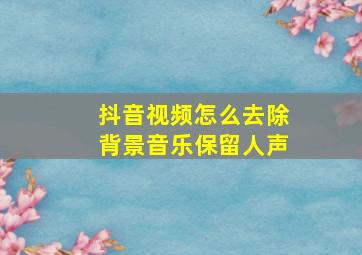 抖音视频怎么去除背景音乐保留人声