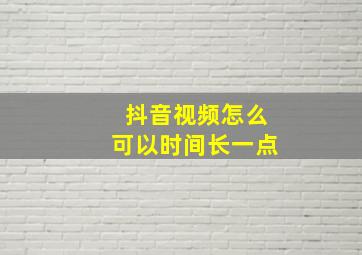 抖音视频怎么可以时间长一点