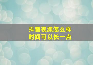 抖音视频怎么样时间可以长一点