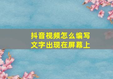 抖音视频怎么编写文字出现在屏幕上