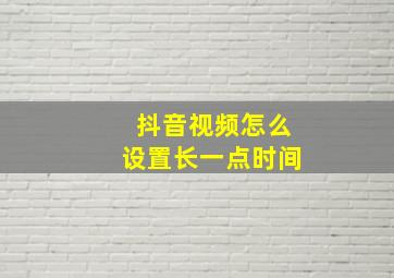 抖音视频怎么设置长一点时间