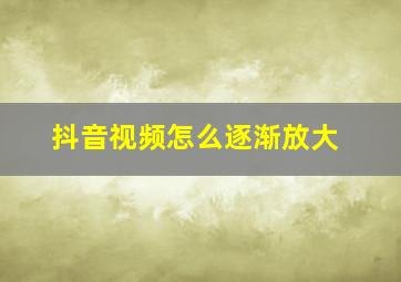 抖音视频怎么逐渐放大