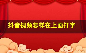 抖音视频怎样在上面打字