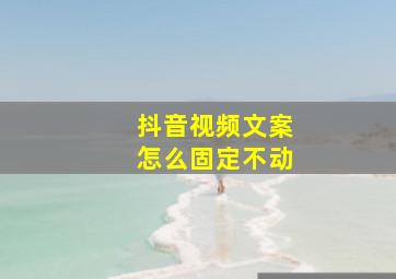 抖音视频文案怎么固定不动