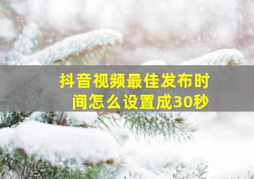 抖音视频最佳发布时间怎么设置成30秒