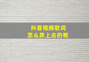 抖音视频歌词怎么弄上去的呢