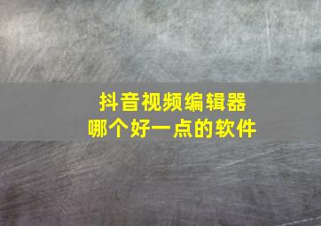 抖音视频编辑器哪个好一点的软件