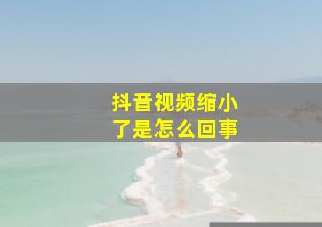 抖音视频缩小了是怎么回事