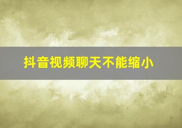 抖音视频聊天不能缩小