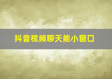 抖音视频聊天能小窗口