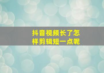 抖音视频长了怎样剪辑短一点呢