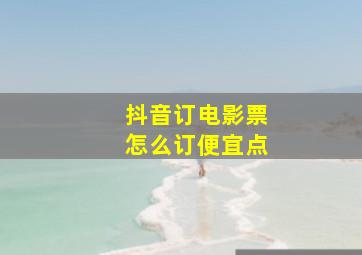 抖音订电影票怎么订便宜点