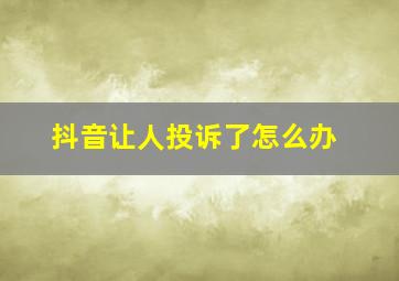 抖音让人投诉了怎么办