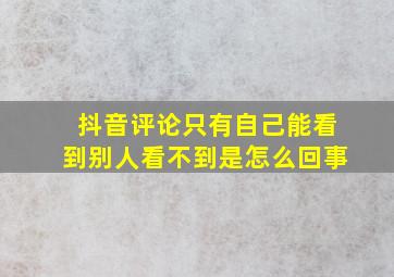 抖音评论只有自己能看到别人看不到是怎么回事