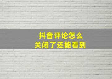 抖音评论怎么关闭了还能看到