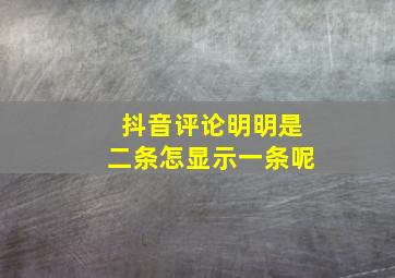 抖音评论明明是二条怎显示一条呢