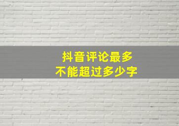 抖音评论最多不能超过多少字