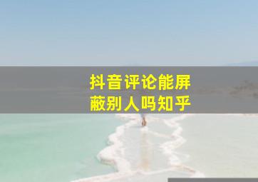 抖音评论能屏蔽别人吗知乎