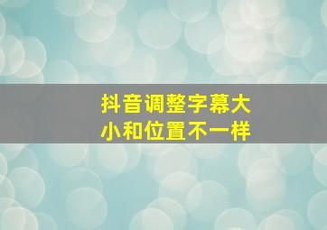 抖音调整字幕大小和位置不一样