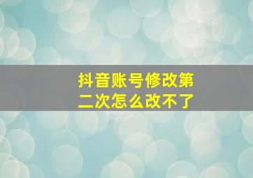 抖音账号修改第二次怎么改不了