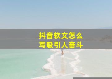 抖音软文怎么写吸引人奋斗