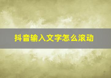 抖音输入文字怎么滚动