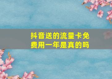 抖音送的流量卡免费用一年是真的吗