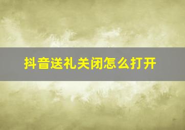 抖音送礼关闭怎么打开