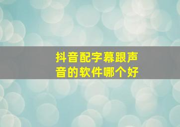 抖音配字幕跟声音的软件哪个好