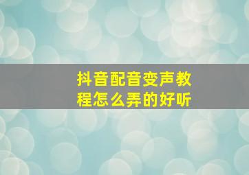 抖音配音变声教程怎么弄的好听