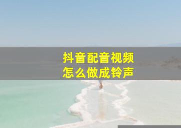 抖音配音视频怎么做成铃声