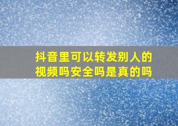 抖音里可以转发别人的视频吗安全吗是真的吗