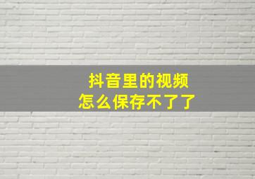 抖音里的视频怎么保存不了了