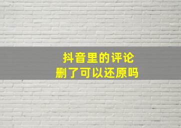 抖音里的评论删了可以还原吗