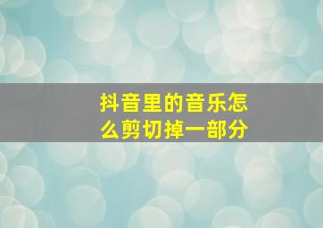 抖音里的音乐怎么剪切掉一部分