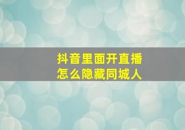 抖音里面开直播怎么隐藏同城人